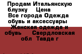 Продам Итальянскую блузку. › Цена ­ 3 000 - Все города Одежда, обувь и аксессуары » Женская одежда и обувь   . Свердловская обл.,Тавда г.